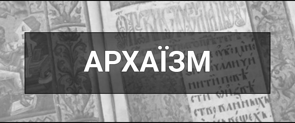 Архаїзм – що це таке, визначення, суть та приклади вживання архаїзмів у сучасній мові.