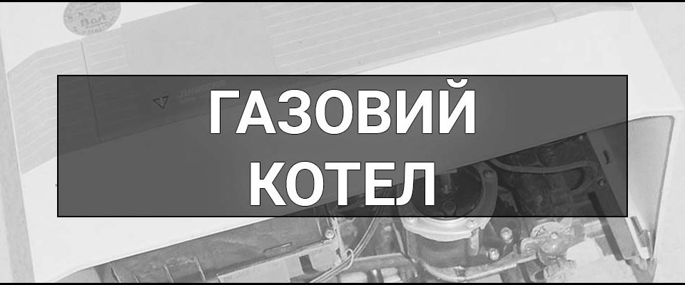 Газовий котел – що це таке, визначення, суть, види та поради як правильно його обрати.