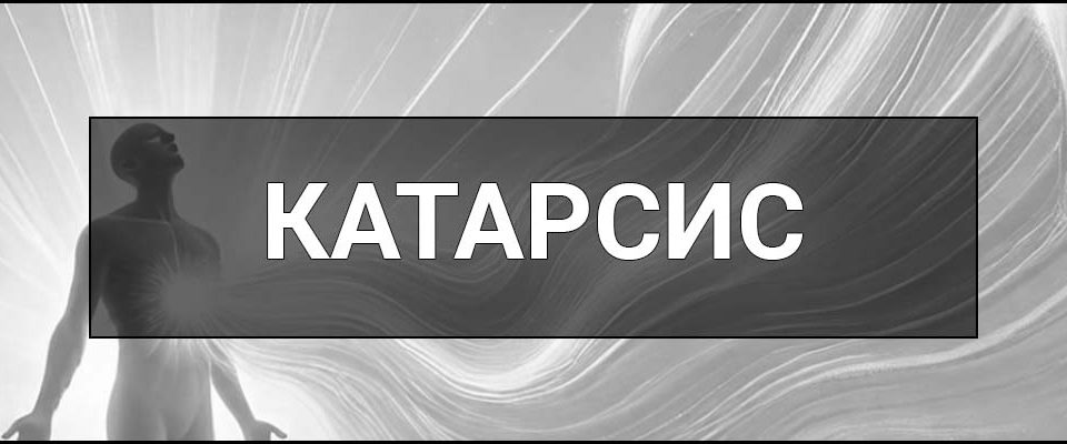 Катарсис – що це таке, визначення, суть, приклади в філософії, психології, мистецтві та повсякденному житті.