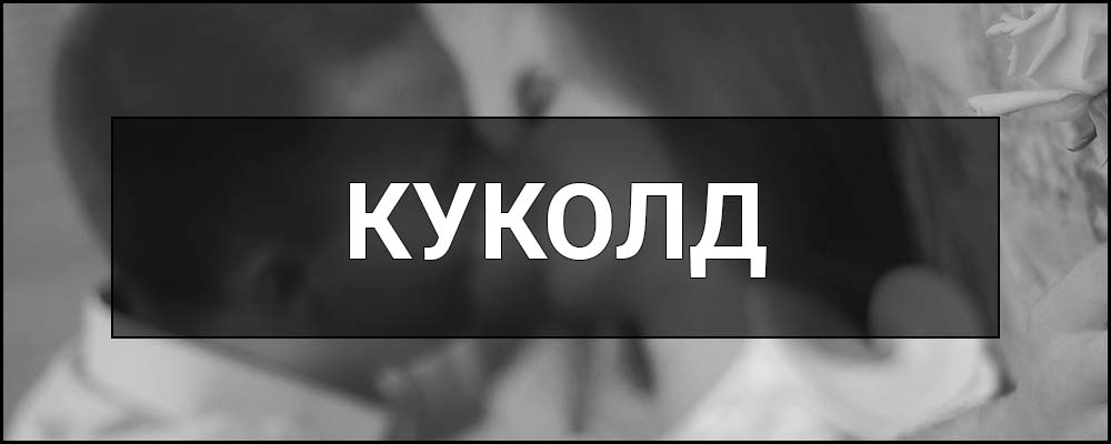 Куколд (Куколдизм) – що це таке, хто це, визначення, суть, приклади, психологічні аспекти та види куколдизму.