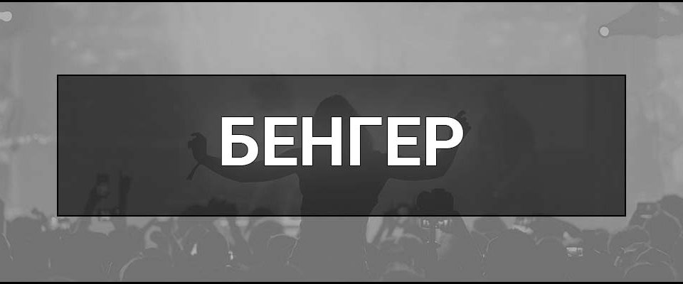 Бенгер – що це таке, визначення та суть в музиці, приклади і ознаки справжніх бенгерів.