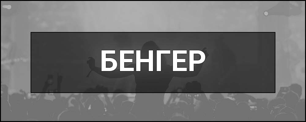 Бенгер – що це таке, визначення та суть в музиці, приклади і ознаки справжніх бенгерів.