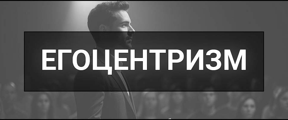 Егоцентризм – що це таке, визначення, ознаки, причини та поради