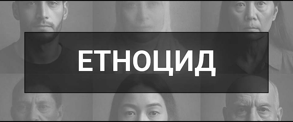Етноцид – що це таке, визначення, приклади та історія терміну в Україні та світі