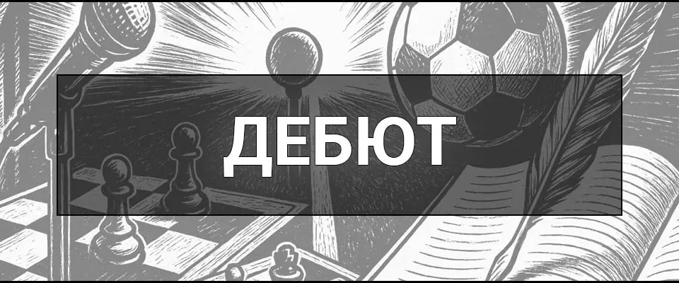 Дебют – що це таке, визначення, етимологія, приклади та значення у різних сферах
