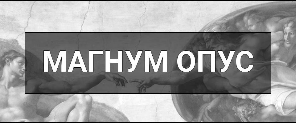 Магнум опус – що це таке, визначення, приклади в мистецтві, науці та культурі