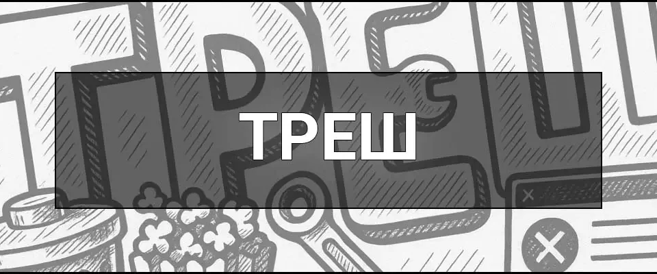 Треш – що це таке, визначення, походження та вживання у молодіжному сленгу