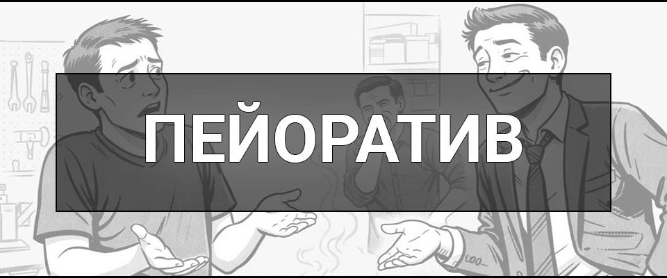 Пейоратив – що це таке, визначення, приклади, ознаки та відмінність від лайки